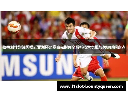 格拉利什对阵阿根廷亚洲杯比赛高光时刻全解析技术表现与关键瞬间盘点 格拉利什对阵阿根廷亚洲杯比赛高光时刻全解析技术表现与关键瞬间盘点