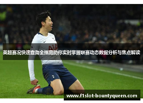 英超赛况快速查询全指南助你实时掌握联赛动态数据分析与焦点解读 英超赛况快速查询全指南助你实时掌握联赛动态数据分析与焦点解读