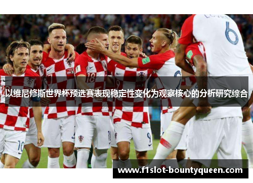 以维尼修斯世界杯预选赛表现稳定性变化为观察核心的分析研究综合 以维尼修斯世界杯预选赛表现稳定性变化为观察核心的分析研究综合