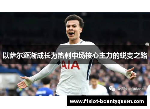 以萨尔逐渐成长为热刺中场核心主力的蜕变之路