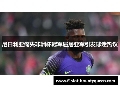 尼日利亚痛失非洲杯冠军屈居亚军引发球迷热议 尼日利亚痛失非洲杯冠军屈居亚军引发球迷热议