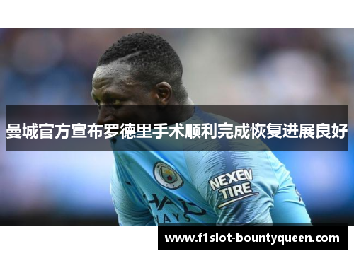 曼城官方宣布罗德里手术顺利完成恢复进展良好 曼城官方宣布罗德里手术顺利完成恢复进展良好