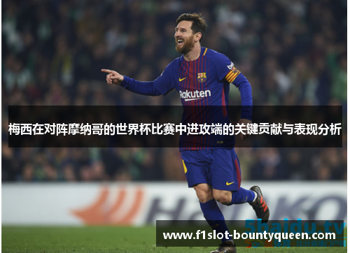 梅西在对阵摩纳哥的世界杯比赛中进攻端的关键贡献与表现分析 梅西在对阵摩纳哥的世界杯比赛中进攻端的关键贡献与表现分析