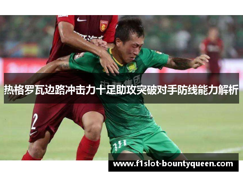 热格罗瓦边路冲击力十足助攻突破对手防线能力解析