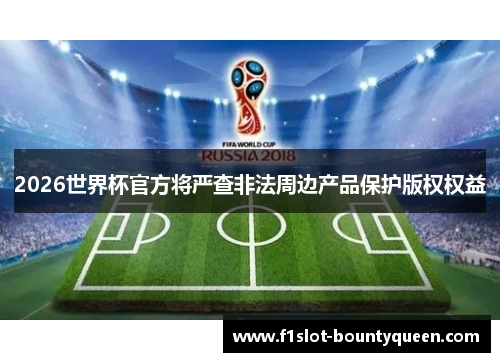 2026世界杯官方将严查非法周边产品保护版权权益
