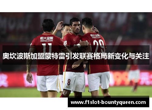 奥坎波斯加盟蒙特雷引发联赛格局新变化与关注 奥坎波斯加盟蒙特雷引发联赛格局新变化与关注