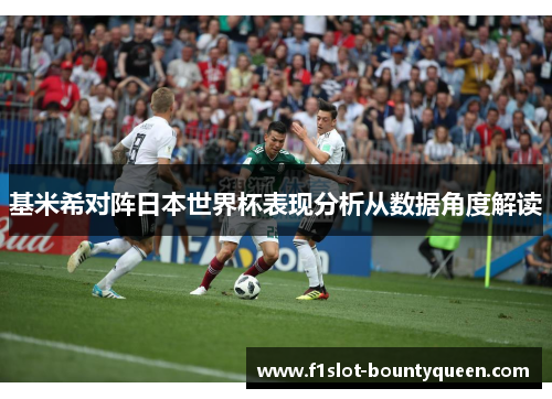 基米希对阵日本世界杯表现分析从数据角度解读