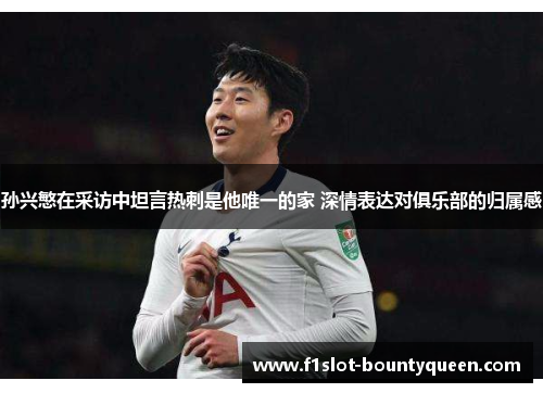 孙兴慜在采访中坦言热刺是他唯一的家 深情表达对俱乐部的归属感