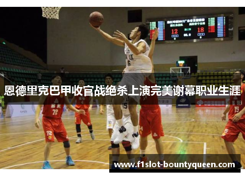 恩德里克巴甲收官战绝杀上演完美谢幕职业生涯