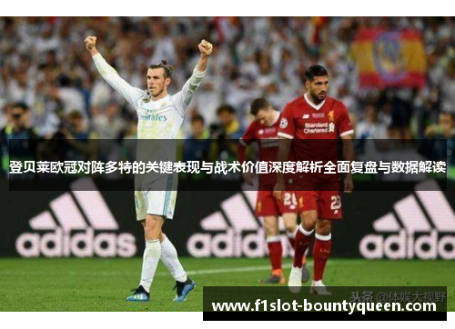 登贝莱欧冠对阵多特的关键表现与战术价值深度解析全面复盘与数据解读