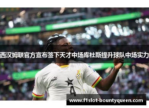 西汉姆联官方宣布签下天才中场库杜斯提升球队中场实力 西汉姆联官方宣布签下天才中场库杜斯提升球队中场实力
