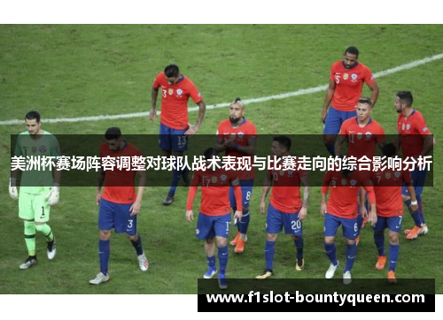 美洲杯赛场阵容调整对球队战术表现与比赛走向的综合影响分析 美洲杯赛场阵容调整对球队战术表现与比赛走向的综合影响分析