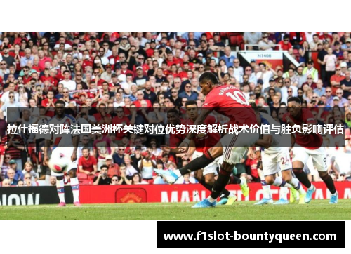 拉什福德对阵法国美洲杯关键对位优势深度解析战术价值与胜负影响评估