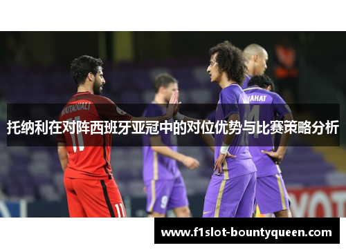 托纳利在对阵西班牙亚冠中的对位优势与比赛策略分析