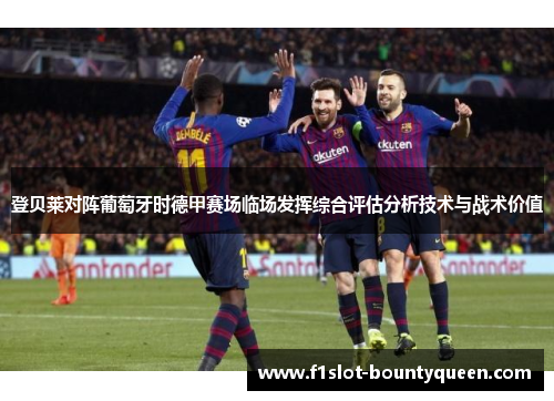 登贝莱对阵葡萄牙时德甲赛场临场发挥综合评估分析技术与战术价值 登贝莱对阵葡萄牙时德甲赛场临场发挥综合评估分析技术与战术价值