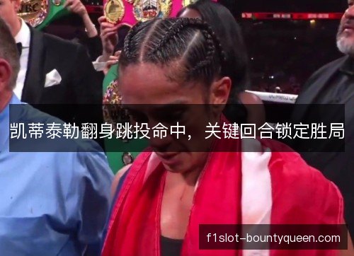 凯蒂泰勒翻身跳投命中,关键回合锁定胜局 凯蒂泰勒翻身跳投命中,关键回合锁定胜局