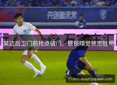 某边后卫门前抢点破门，敏锐嗅觉锁定胜局